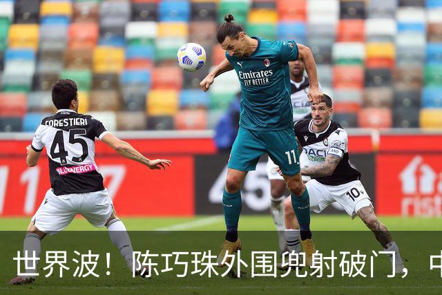 世界波！陈巧珠外围兜射破门，中国1-0中国香港