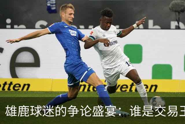 雄鹿球迷的争论盛宴：谁是交易王者？