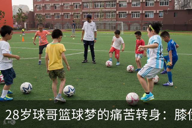 28岁球哥篮球梦的痛苦转身：膝伤背后的笑与泪