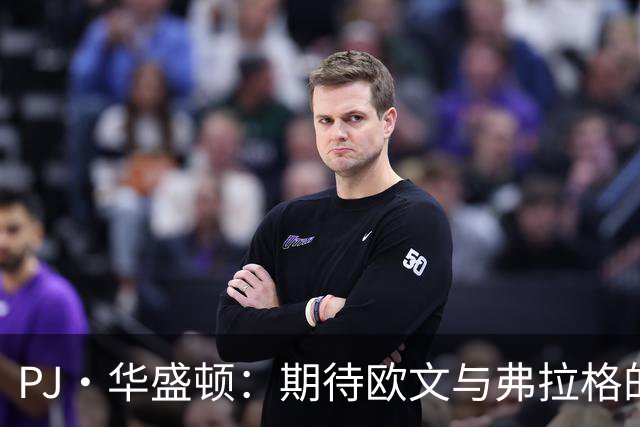 PJ·华盛顿：期待欧文与弗拉格的“化学实验”大揭秘